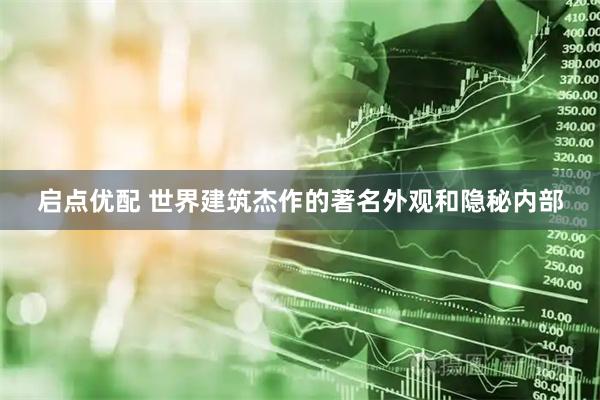 启点优配 世界建筑杰作的著名外观和隐秘内部