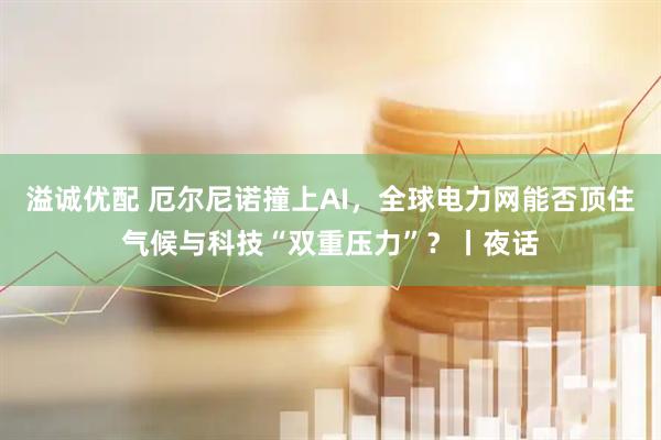 溢诚优配 厄尔尼诺撞上AI，全球电力网能否顶住气候与科技“双重压力”？丨夜话