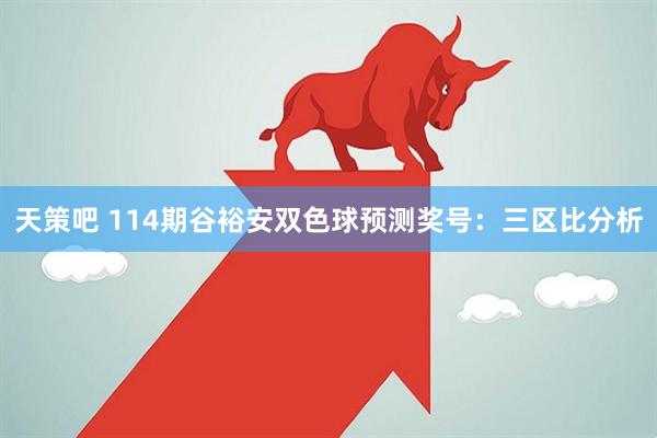 天策吧 114期谷裕安双色球预测奖号：三区比分析