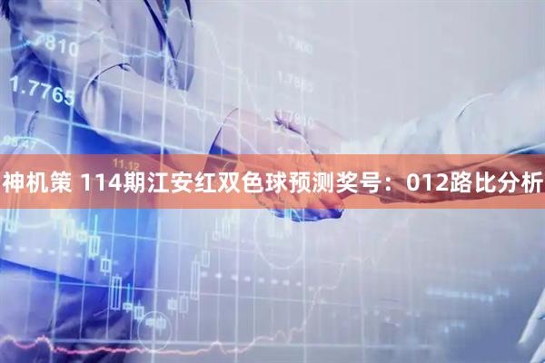 神机策 114期江安红双色球预测奖号：012路比分析