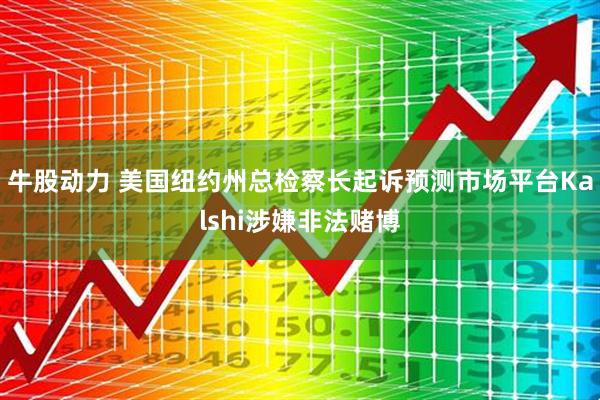 牛股动力 美国纽约州总检察长起诉预测市场平台Kalshi涉嫌非法赌博