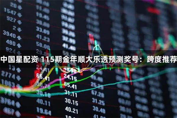 中国星配资 115期金年顺大乐透预测奖号：跨度推荐